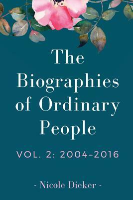 The Biographies of Ordinary People: Volume 2: 2004-2016 by Nicole Dieker