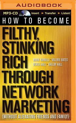 How to Become Filthy, Stinking Rich Through Network Marketing: (Without Alienating Friends and Family) by Mark Yarnell, Derek Hall, Valerie Bates