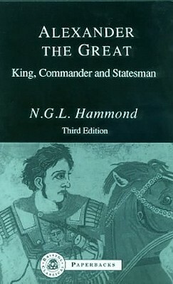 Alexander the Great: King, Commander and Statesman by N. G. L. Hammond