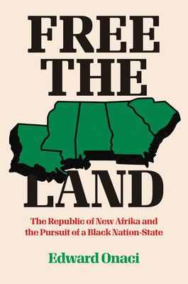 Free the Land: The Republic of New Afrika and the Pursuit of a Black Nation-State by Edward Onaci