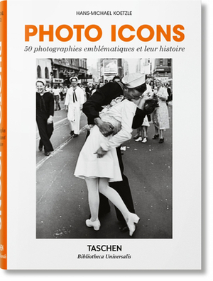 Photo Icons. 50 Photographies Emblématiques Et Leur Histoire by Hans-Michael Koetzle