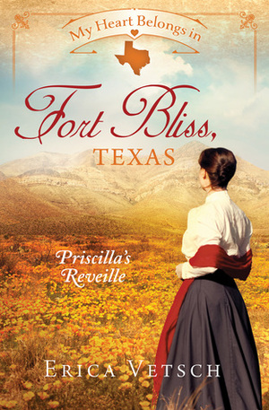 My Heart Belongs in Fort Bliss, Texas: Priscilla's Reveille by Erica Vetsch