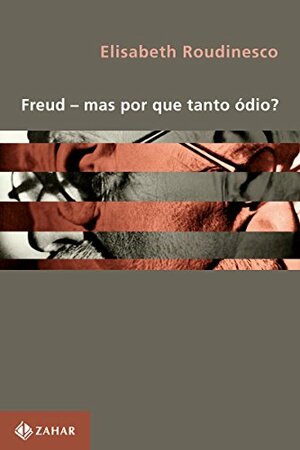 Freud - mas por que tanto ódio? by Élisabeth Roudinesco