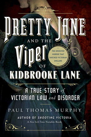 Pretty Jane and the Viper of Kidbrooke Lane: A True Story of Victorian Law and Disorder: The Unsolved Murder that Shocked Victorian England by Paul Thomas Murphy