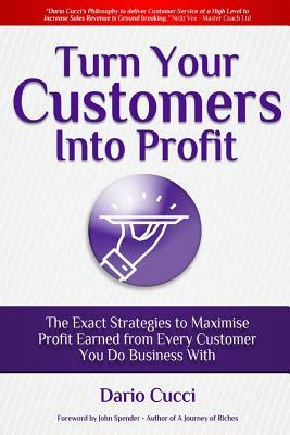 Turn Your Customers Into Profit by Dario Cucci