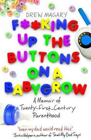 F**king Up the Buttons on a Babygrow: A memoir of Twenty First Century parenthood by Drew Magary, Drew Magary