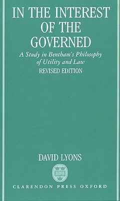 In the Interest of the Governed: A Study in Bentham's Philosophy of Utility and Law by David Lyons