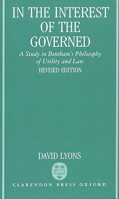 In the Interest of the Governed: A Study in Bentham's Philosophy of Utility and Law by David Lyons