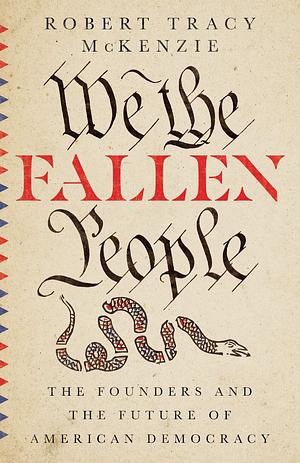 We the Fallen People: The Founders and the Future of American Democracy by Robert Tracy McKenzie, Robert Tracy McKenzie