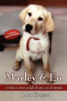 Marley & Eu: A Vida e o Amor ao Lado do Pior Cão do Mundo by John Grogan