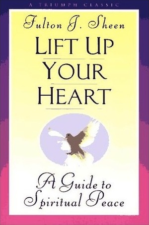 Lift Up Your Heart: A Guide to Spiritual Peace (A Triumph Classic) by Fulton J. Sheen