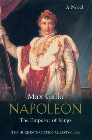 Napoleon: The Emperor of Kings by Max Gallo
