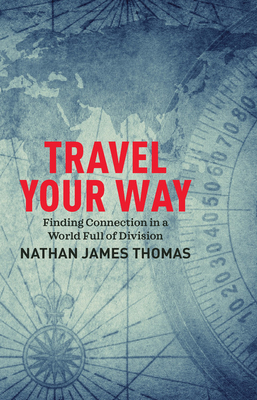 Travel Your Way: Finding Connection in a World Full of Division by Nathan James Thomas