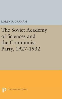 The Soviet Academy of Sciences and the Communist Party, 1927-1932 by Loren R. Graham