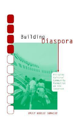 Building Diaspora: Filipino Cultural Community Formation on the Internet by Emily Noelle Ignacio