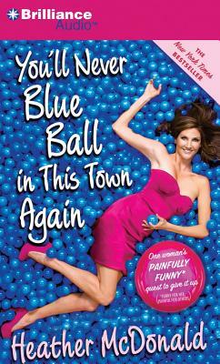 You'll Never Blue Ball in This Town Again: One Woman's Painfully Funny Quest to Give It Up by Heather McDonald