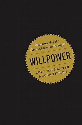 Willpower: Rediscovering Our Greatest Strength. by Roy F. Baumeister, John Tierney