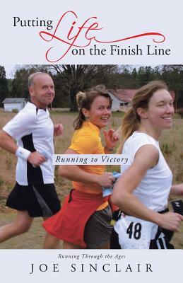 Putting Life on the Finish Line: Running to Victory by Joe Sinclair