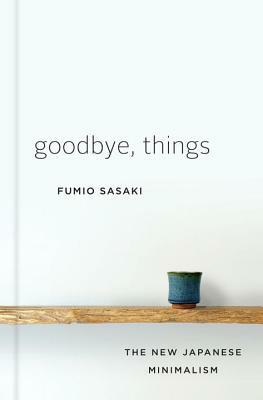 Goodbye, Things: The New Japanese Minimalism by Fumio Sasaki