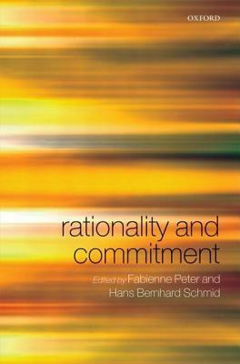 Rationality and Commitment by Fabienne Peter, Hans Bernhard Schmid