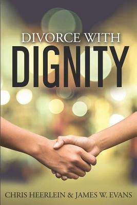 Divorce with Dignity: An Amicable Legal and Financial Approach to an Uncontested Split by James W. Evans, Chris Heerlein