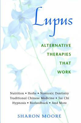 Lupus: Alternative Therapies That Work by Sharon Moore