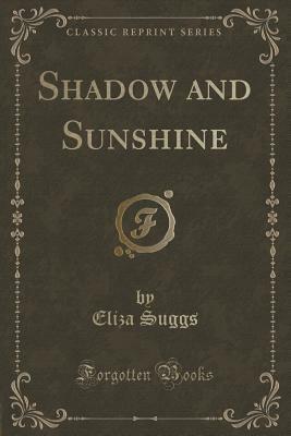 Shadow and Sunshine (Classic Reprint) by Eliza Suggs