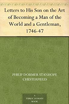 Letters to His Son on the Art of Becoming a Man of the World and a Gentleman, 1746-47 by Philip Dormer Stanhope