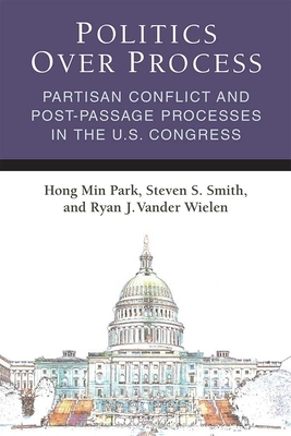 Politics Over Process: Partisan Conflict and Post-Passage Processes in the U.S. Congress by Hong Min Park, Steven S. Smith, Ryan J. Vander Wielen