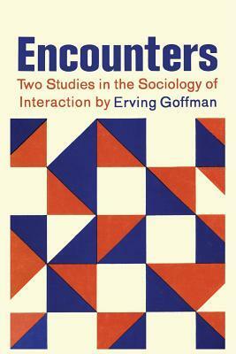 Encounters; Two Studies in the Sociology of Interaction by Erving Goffman