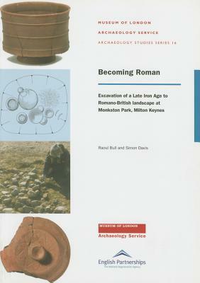 Becoming Roman: Excavation of a Late Iron Age to Romano-British Landscape at Monkston Park, Milton Keynes by Raoul Bull, Simon Davis