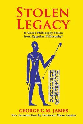 Stolen Legacy: The Greek Philosophy Is A Stolen Egyptian Philosophy by George G. M. James