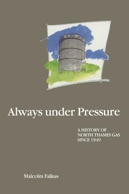 Always Under Pressure: A History of North Thames Gas Since 1949 by Malcolm E. Falkus