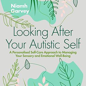 Looking After Your Autistic Self: A Personalised Self-Care Approach to Managing Your Sensory and Emotional Well-Being by Niamh Garvey