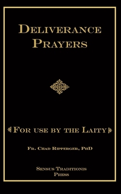 Deliverance Prayers: For Use by the Laity by Chad A. Ripperger