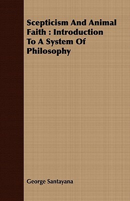 Scepticism And Animal Faith: Introduction To A System Of Philosophy by George Santayana