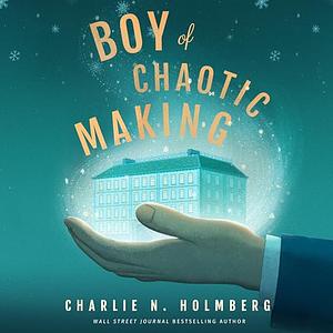 Boy of Chaotic Making by Charlie N. Holmberg