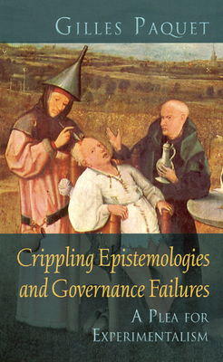 Crippling Epistemologies and Governance Failures: A Plea for Experimentalism by Gilles Paquet