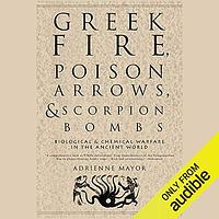 Greek Fire, Poison Arrows & Scorpion Bombs: Biological and Chemical Warfare in the Ancient World by Adrienne Mayor