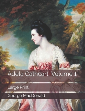 Adela Cathcart, Volume 1: Large Print by George MacDonald