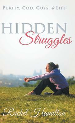 Hidden Struggles: Purity, God, Guys and Life by Rachel Hamilton