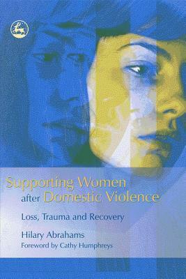 Supporting Women After Domestic Violence: Loss, Trauma and Recovery by Hilary Abrahams