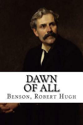 Dawn of All by Robert Hugh Benson
