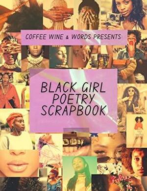 COFFEE WINE & WORDS Presents: The Black Girl Poetry Scrapbook: An Anthology of Poems by Chanel Hardy, Patrice Washington, Sandra Cosey, Wilona Marie, Cassandra Amani, Ricki Nelson, Jacaima Cooper, Chontae Cook, Desiree LaTrice, Katrina Tuck, K Reshay, Jennifer Bush-Harris, Carolyn June-Jackson, Raven Sanders, Tiffany Richardson, Jade Dee, Ashley Vargas, Shayla Richardson, Emunah Jae, Mantra Lotus, Remy Wilson, LaLa Leo, Crystal Yarborough, Sydney L Pannell, Joann Gardner, Natashia Hagans, Sharika K. Forde