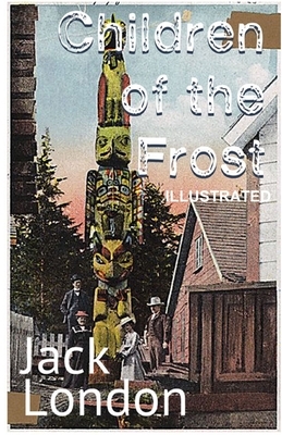 Children of the Frost ILLUSTRATED by Jack London