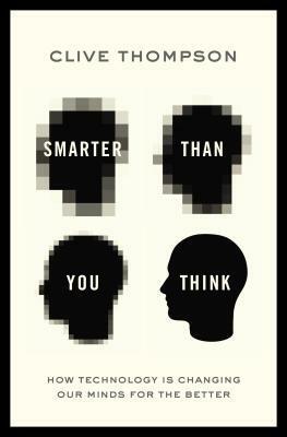 Smarter Than You Think: How Technology is Changing Our Minds for the Better by Clive Thompson