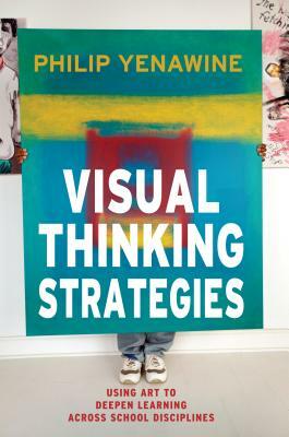 Visual Thinking Strategies: Using Art to Deepen Learning Across School Disciplines by Philip Yenawine