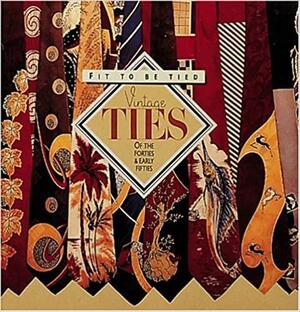 Fit to Be Tied: Vintage Ties of the Forties and Early Fifties by Rod Dyer