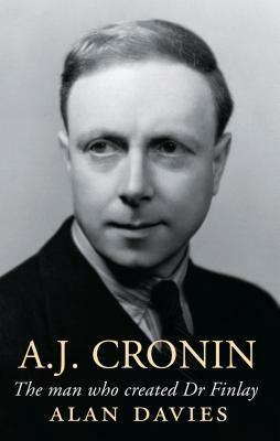 A.J. Cronin: The Man Who Created Dr Finlay by Alan Davies
