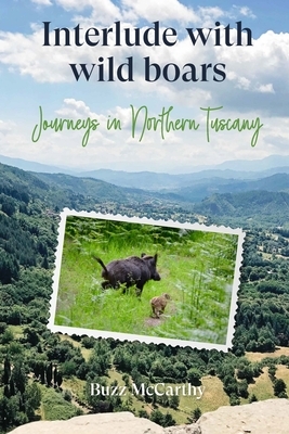 Interlude with Wild Boars: Journeys in Northern Tuscany by Buzz McCarthy
